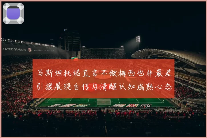 马斯坦托诺直言不做梅西也非最差引援展现自信与清醒认知成熟心态